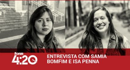 Fórum 4h20 | Entrevista com Samia Bomfim e Isa Penna