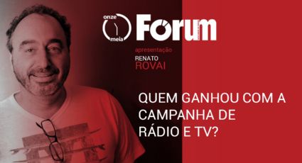 Fórum Onze e Meia | Quem ganhou com a campanha de rádio e TV?