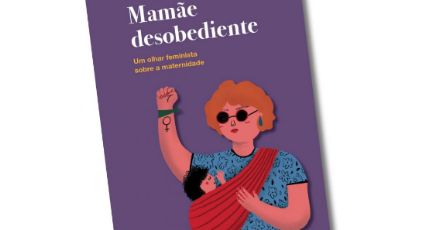 "Mamãe desobediente - Um olhar feminista sobre a maternidade" é lançado no Brasil