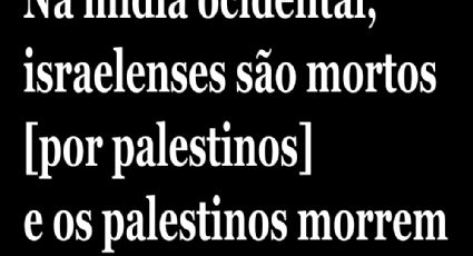 Na mídia ocidental, israelenses são mortos [por palestinos] e os palestinos morrem [porque assim é a vida]