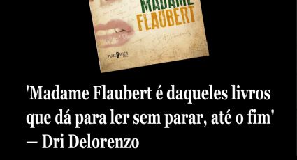 'Madame Flaubert é daqueles livros que dá para ler sem parar, até o fim' — Dri Delorenzo