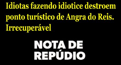 VÍDEO: Idiotas fazendo idiotice destroem ponto turístico de Angra do Reis. Irrecuperável