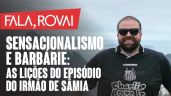 Sensacionalismo e Bárbarie: As lições do episódio do irmão de Sâmia