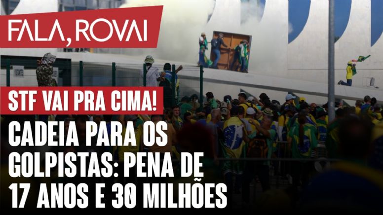 STF vai pra cima! Cadeia para os golpistas: pena de 17 anos e 30 milhões