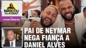 Após críticas, pai de Neymar nega pagar fiança Daniel Alves | Devemos desculpas ao casal Bolsonaro?