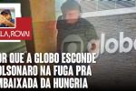 Por que a Globo esconde Bolsonaro na fuga pra embaixada da Hungria