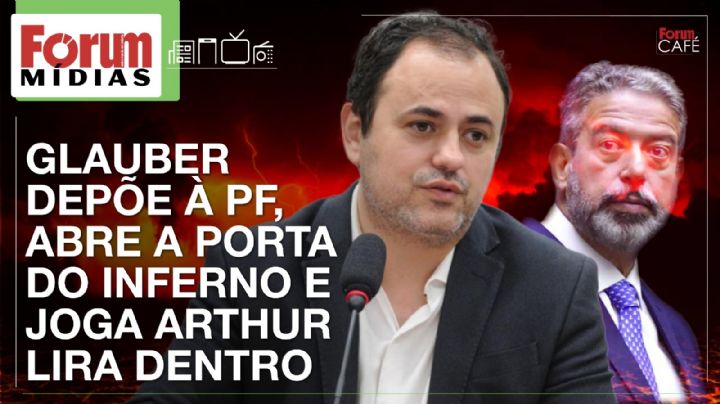 Glauber depõe à PF, abre a porta do inferno e joga Arthur Lira dentro